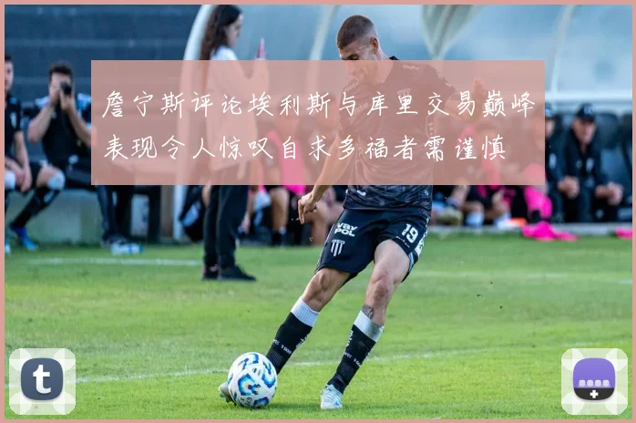 詹宁斯评论埃利斯与库里交易巅峰表现令人惊叹自求多福者需谨慎