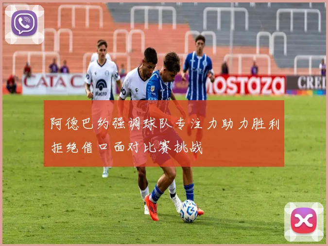 阿德巴约强调球队专注力助力胜利拒绝借口面对比赛挑战