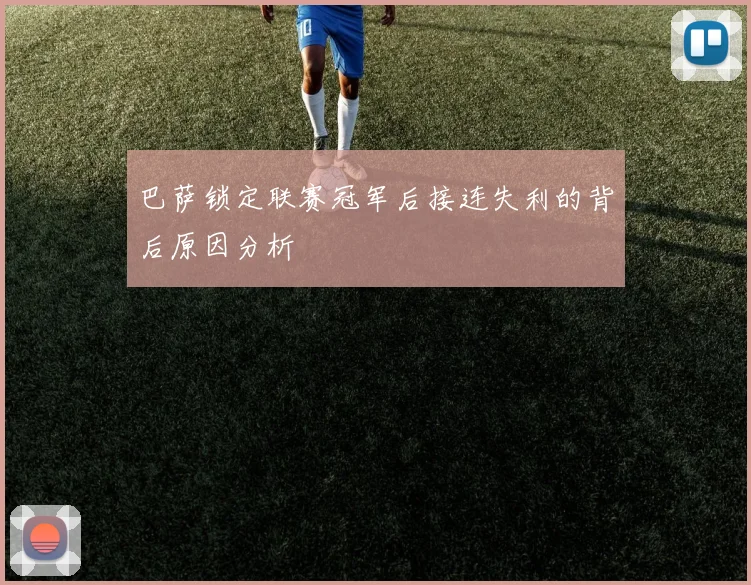 巴萨锁定联赛冠军后接连失利的背后原因分析
