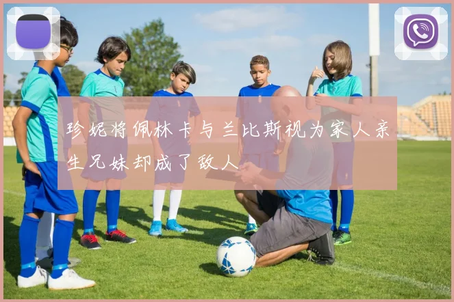 珍妮将佩林卡与兰比斯视为家人亲生兄妹却成了敌人