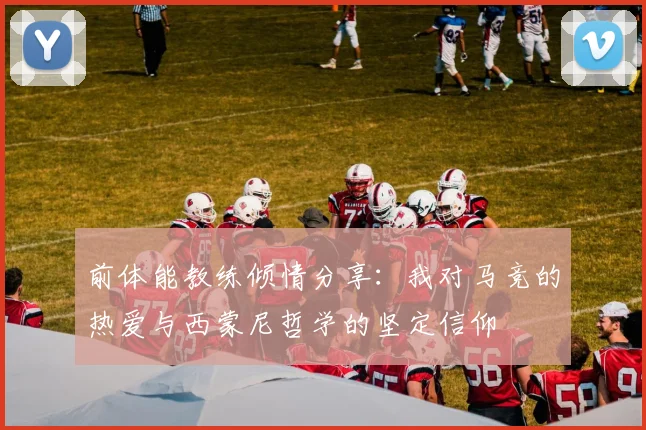 前体能教练倾情分享：我对马竞的热爱与西蒙尼哲学的坚定信仰
