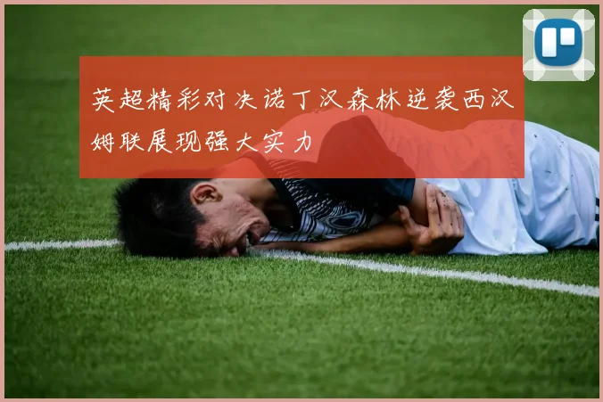 英超精彩对决诺丁汉森林逆袭西汉姆联展现强大实力