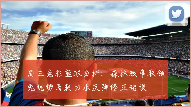 周三竞彩篮球分析：森林狼争取领先优势马刺力求反弹修正错误