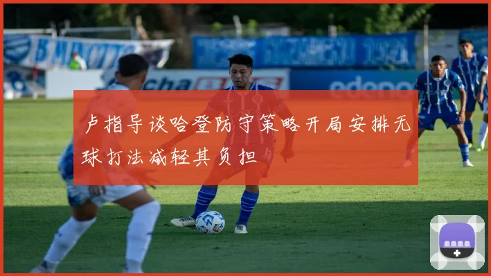 卢指导谈哈登防守策略开局安排无球打法减轻其负担