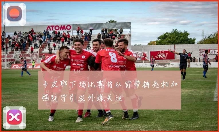 卡皮耶下场比赛将以背带裤亮相加强防守引发外媒关注